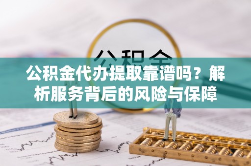 长葛公积金代办提取靠谱吗？解析服务背后的风险与保障