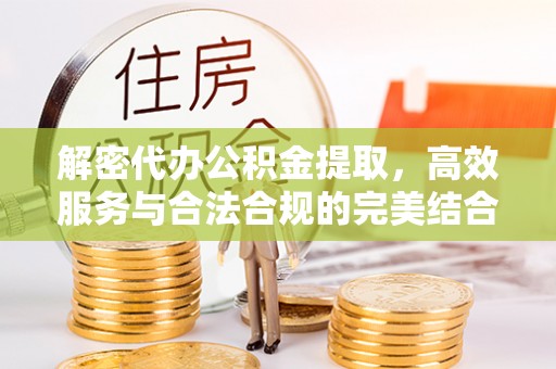 长葛解密代办公积金提取，高效服务与合法合规的完美结合