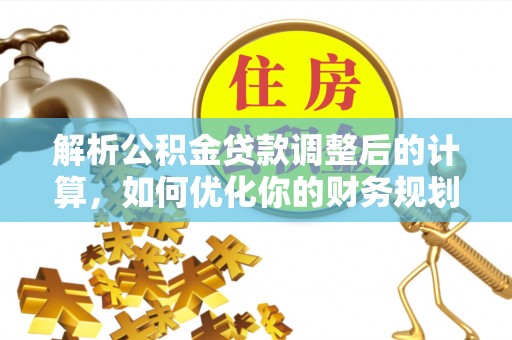 长葛解析公积金贷款调整后的计算，如何优化你的财务规划