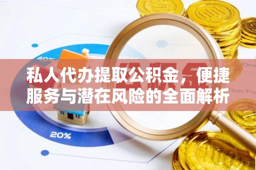 长葛私人代办提取公积金，便捷服务与潜在风险的全面解析