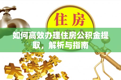 长葛如何高效办理住房公积金提取，解析与指南
