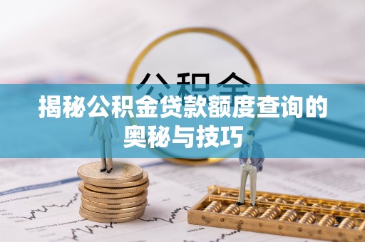 长葛揭秘公积金贷款额度查询的奥秘与技巧