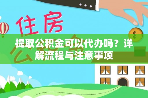 长葛提取公积金可以代办吗？详解流程与注意事项