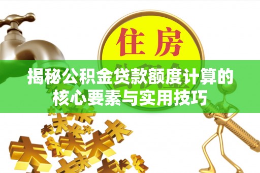 长葛揭秘公积金贷款额度计算的核心要素与实用技巧