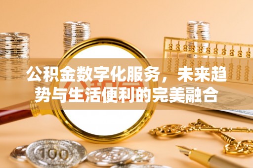 长葛公积金数字化服务，未来趋势与生活便利的完美融合
