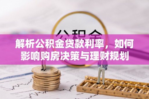 长葛解析公积金贷款利率，如何影响购房决策与理财规划