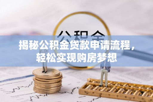 长葛揭秘公积金贷款申请流程，轻松实现购房梦想