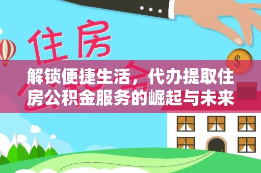 长葛解锁便捷生活，代办提取住房公积金服务的崛起与未来