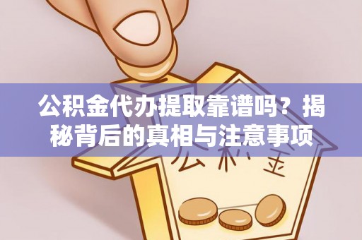 长葛公积金代办提取靠谱吗？揭秘背后的真相与注意事项
