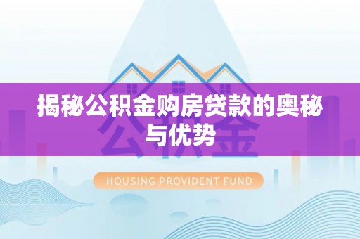 长葛揭秘公积金购房贷款的奥秘与优势