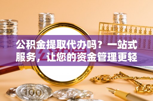 长葛公积金提取代办吗？一站式服务，让您的资金管理更轻松