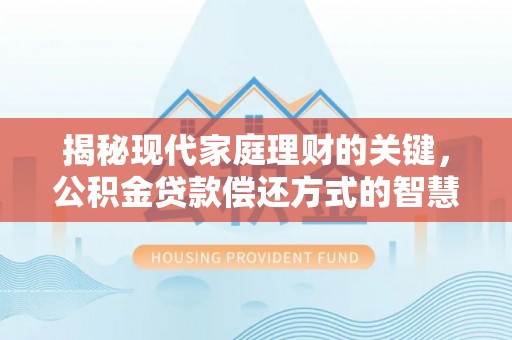 长葛揭秘现代家庭理财的关键，公积金贷款偿还方式的智慧选择