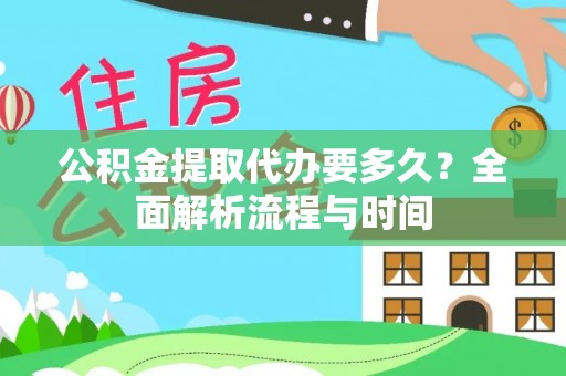 长葛公积金提取代办要多久？全面解析流程与时间