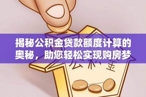长葛揭秘公积金贷款额度计算的奥秘，助您轻松实现购房梦想