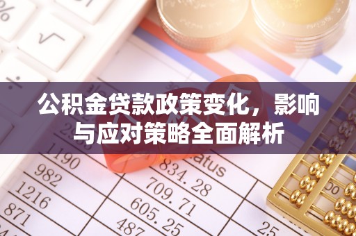 长葛公积金贷款政策变化，影响与应对策略全面解析