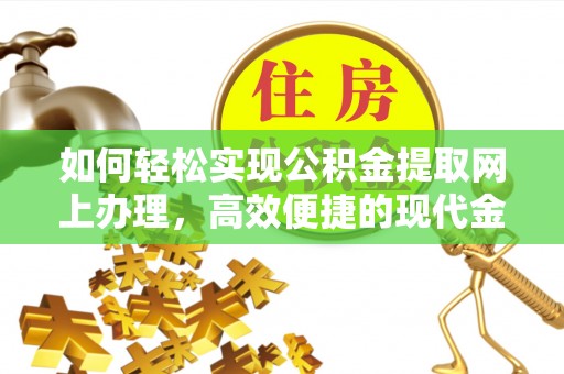 长葛如何轻松实现公积金提取网上办理，高效便捷的现代金融服务