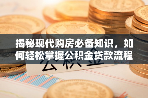长葛揭秘现代购房必备知识，如何轻松掌握公积金贷款流程