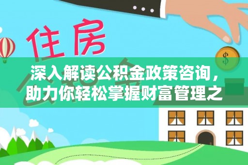 长葛深入解读公积金政策咨询，助力你轻松掌握财富管理之道