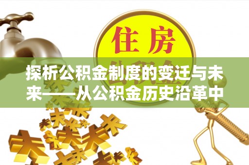 长葛探析公积金制度的变迁与未来——从公积金历史沿革中读懂社会福利发展