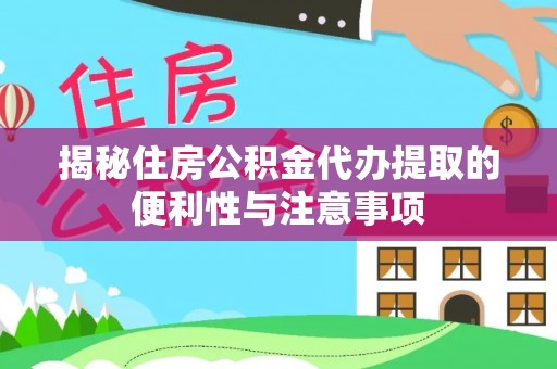 长葛揭秘住房公积金代办提取的便利性与注意事项