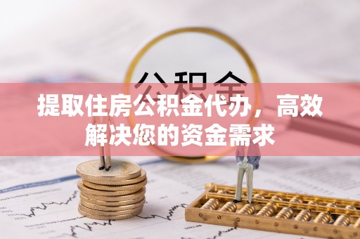 长葛提取住房公积金代办，高效解决您的资金需求