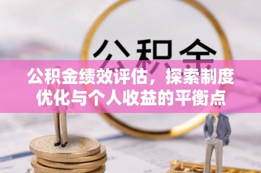 长葛公积金绩效评估，探索制度优化与个人收益的平衡点