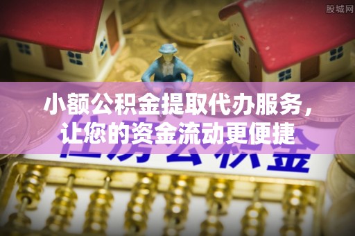长葛小额公积金提取代办服务，让您的资金流动更便捷