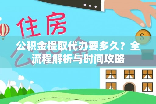 长葛公积金提取代办要多久？全流程解析与时间攻略