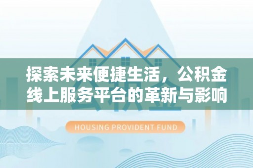 长葛探索未来便捷生活，公积金线上服务平台的革新与影响