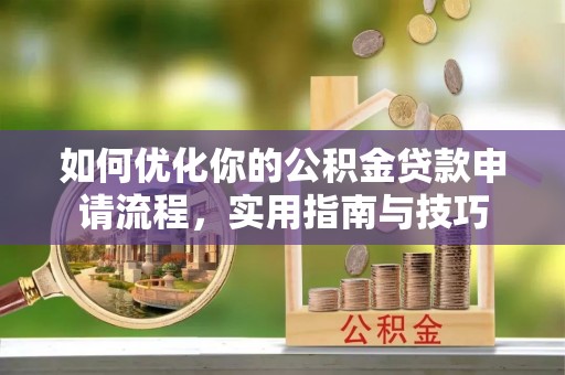 长葛如何优化你的公积金贷款申请流程，实用指南与技巧