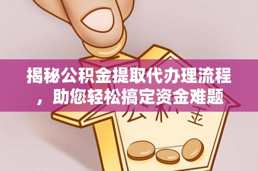 长葛揭秘公积金提取代办理流程，助您轻松搞定资金难题