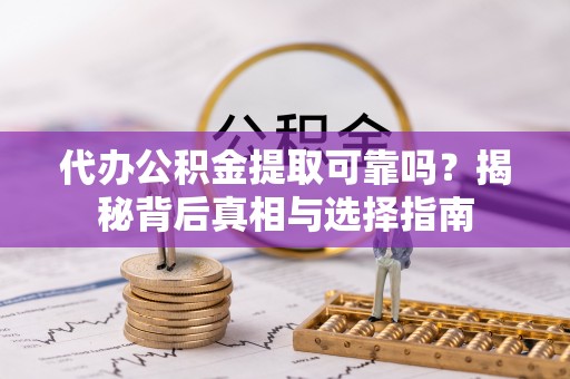 长葛代办公积金提取可靠吗？揭秘背后真相与选择指南