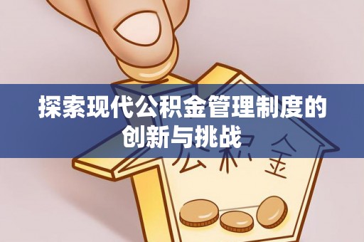 长葛探索现代公积金管理制度的创新与挑战