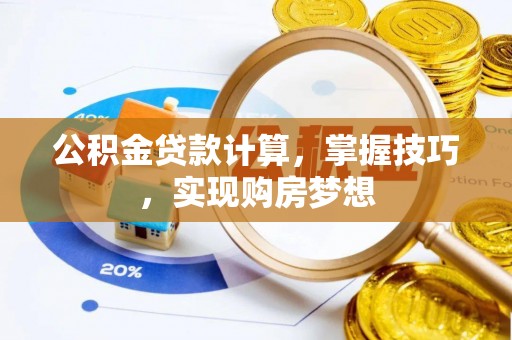 长葛公积金贷款计算，掌握技巧，实现购房梦想