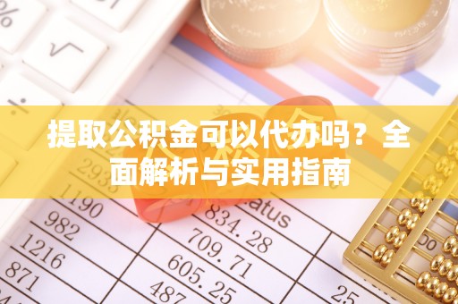长葛提取公积金可以代办吗？全面解析与实用指南