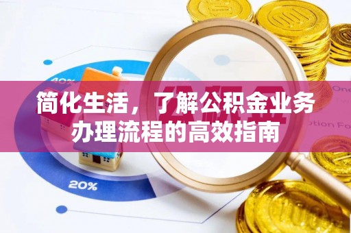 长葛简化生活，了解公积金业务办理流程的高效指南