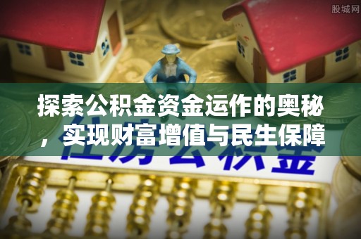 长葛探索公积金资金运作的奥秘，实现财富增值与民生保障