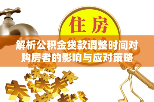 长葛解析公积金贷款调整时间对购房者的影响与应对策略