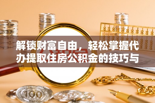 长葛解锁财富自由，轻松掌握代办提取住房公积金的技巧与攻略