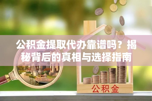 长葛公积金提取代办靠谱吗？揭秘背后的真相与选择指南