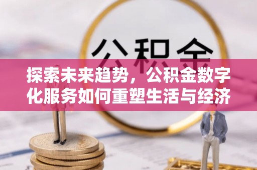 长葛探索未来趋势，公积金数字化服务如何重塑生活与经济