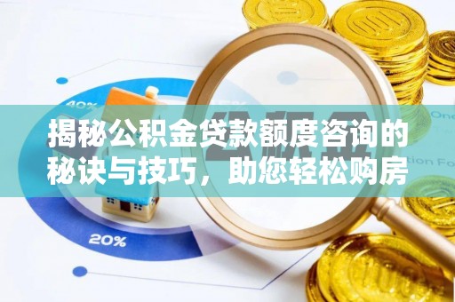 长葛揭秘公积金贷款额度咨询的秘诀与技巧，助您轻松购房！