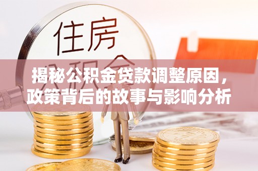 长葛揭秘公积金贷款调整原因，政策背后的故事与影响分析