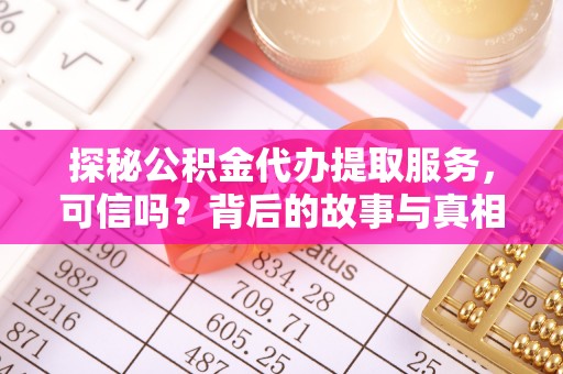 长葛探秘公积金代办提取服务，可信吗？背后的故事与真相
