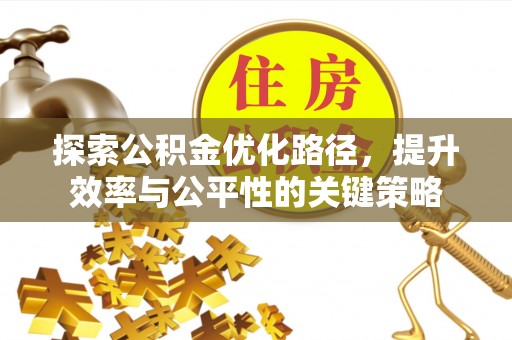 长葛探索公积金优化路径，提升效率与公平性的关键策略