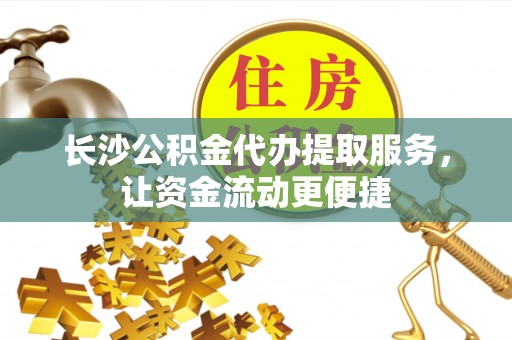 长葛长沙公积金代办提取服务，让资金流动更便捷