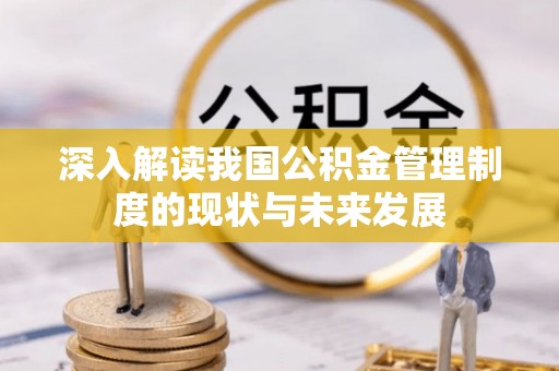 长葛深入解读我国公积金管理制度的现状与未来发展