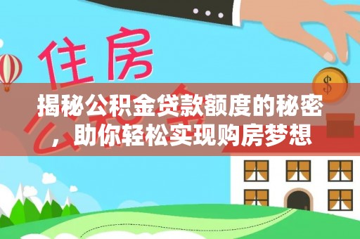 长葛揭秘公积金贷款额度的秘密，助你轻松实现购房梦想
