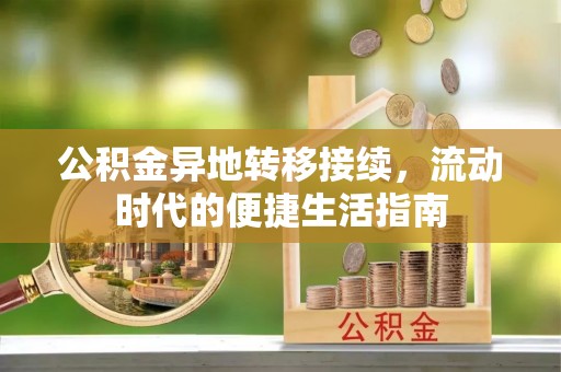 长葛公积金异地转移接续，流动时代的便捷生活指南
