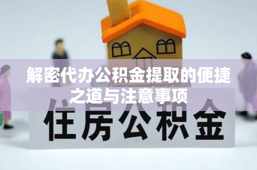 长葛解密代办公积金提取的便捷之道与注意事项